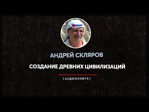 Видео: Андрей Скляров - Создание древних цивилизаций (часть первая)