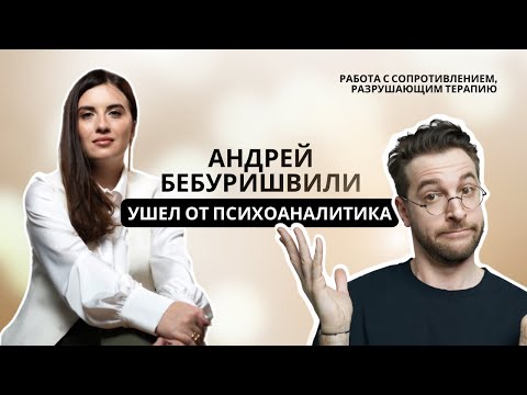 Видео: Андрей Бебуришвили ушел от психоаналитика. Работа с сопротивлением, разрушающим терапию.