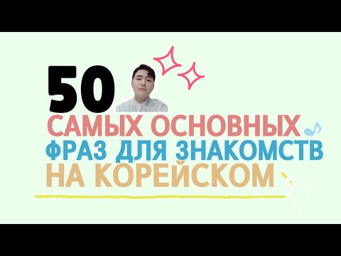 Видео: 50 важных фраз для знакомства на корейском - корейский язык