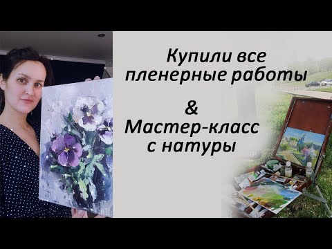 Видео: Купили все работы, которые я написала на пленере. Мастер-класс: цветы с натуры. Живопись начинающих.