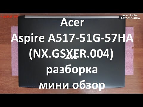 Видео: Acer Aspire 5 A517-51G-57HA ( NX.GSXER.004 ) разборка , мини обзор