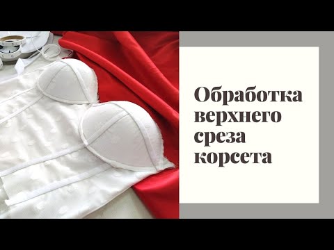 Видео: Обработка верхнего среза корсета