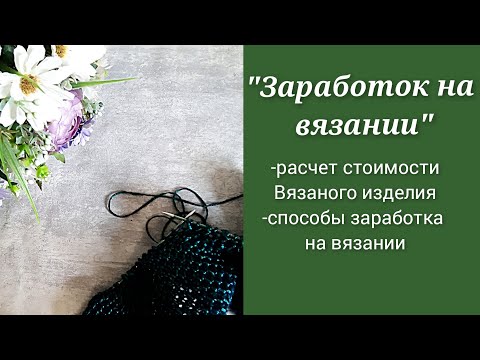 Видео: Заработок на вязании/ расчет стоимости вязаного изделия/способы заработка на вязании