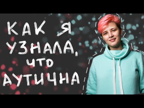 Видео: КАК Я УЗНАЛА ОБ АУТИЗМЕ. Диагностика, детство, отношение близких.