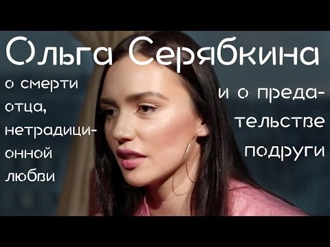 Видео: Ольга Серябкина о смерти отца, нетрадиционной любви и о предательстве подруги