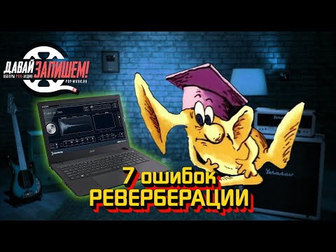 Видео: 7 Ошибок реверберации. Настраиваем внутренний "реверберометр"