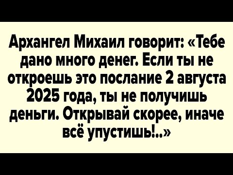 Видео: Архангел Михаил говорит: Тебе дано много денег. Если ты не откроешь это послание 2 августа 2025 года