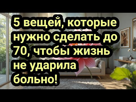 Видео: 5 вещей, которые нужно сделать до 70, чтобы жизнь не ударила больно!