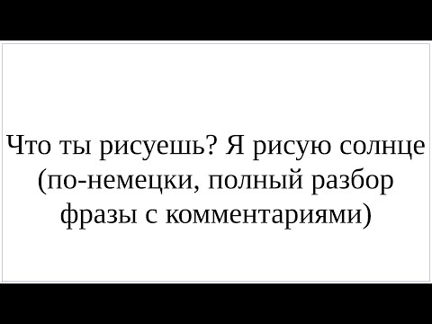 Видео: "Что ты рисуешь? Я рисую солнце" - по-немецки, полный разбор фразы с комментариями