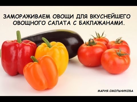Видео: Замораживаем овощи для вкуснейшего овощного салата с баклажанами от Марии .