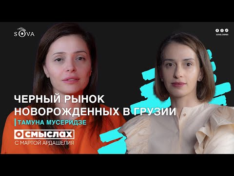 Видео: «О смыслах»: Черный рынок новорожденных в Грузии. Интервью с Тамуной Мусеридзе