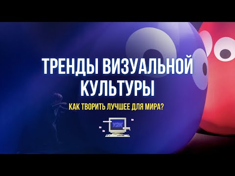 Видео: Тренды визуальной культуры. Как творить лучшее для мира?