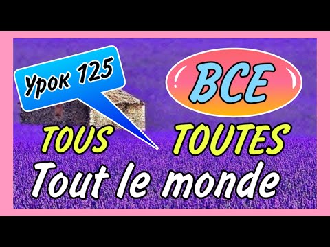 Видео: Урок 125 / ВСЕ - tous, toutes, tout le monde / французский по полочкам