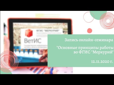 Видео: Запись онлайн-семинара «Основные принципы работы во ФГИС «Меркурий» (12.11.2020 г.)