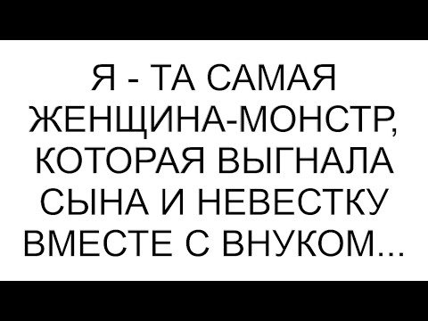 Видео: Я - та самая женщина-монстр, которая выгнала сына и невестку вместе с внуком... #рассказ #аудио
