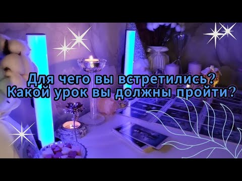 Видео: ✨ДЛЯ ЧЕГО ВЫ ВСТРЕТИЛИСЬ?КАКОЙ УРОК ВЫ ДОЛЖНЫ ПРОЙТИ?