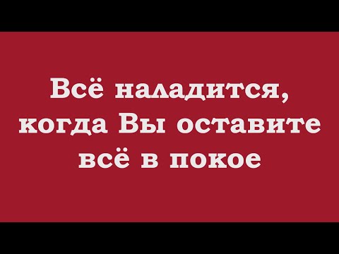 Видео: Всё наладится, когда Вы оставите всё в покое