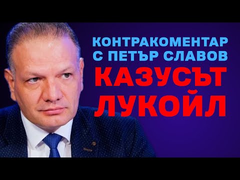 Видео: Казусът "ЛУКОЙЛ" – Контракоментар с Петър Славов