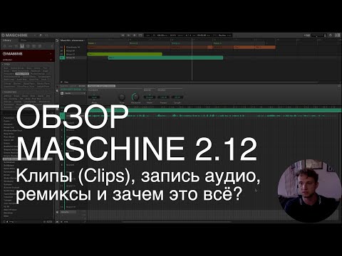 Видео: Клипы (Clips) в Maschine 2.12: линейная запись и ремиксы. Первый, но подробнейший обзор.