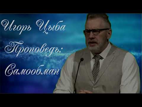 Видео: Игорь Цыба. Проповедь: Самообман.