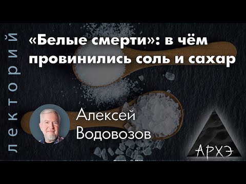 Видео: Алексей Водовозов:  «Белые смерти»: в чём провинились соль и сахар (исправленная)