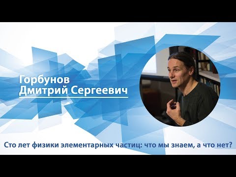 Видео: Горбунов Дмитрий - Лекция "Сто лет физики элементарных частиц: что мы знаем, а что нет?"