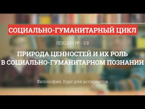 Видео: А 3.8 Природа ценностей и их роль в социально-гуманитарном познании - Философия науки для аспирантов