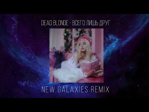 Видео: DEAD BLONDE - Всего лишь друг (New Galaxies Remix)