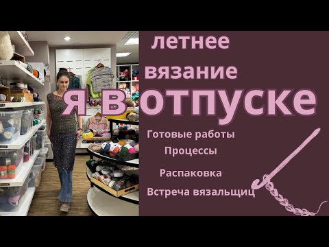 Видео: Летний вязальный ВЛОГ 1: процессы, готовые работы, распаковка, встреча 🧶 #вязание