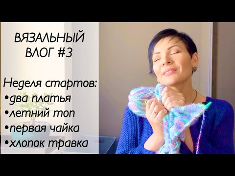 Видео: Вязальный влог / неделя стартов / платье спицами / летний топ спицами / хлопок травка