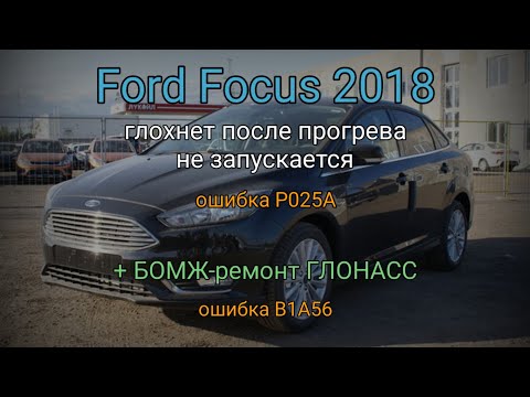 Видео: Ford Focus 2018 - глохнет, не запускается, не видит ключ, ошибка P025A. Глонасс - ошибка B1A56.