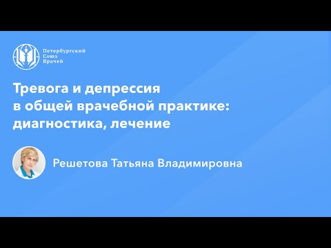 Видео: Профессор Решетова Т.В.: Тревога и депрессия в общей врачебной практике: диагностика, лечение