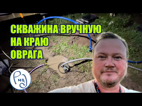 Видео: Скважина вручную на краю оврага