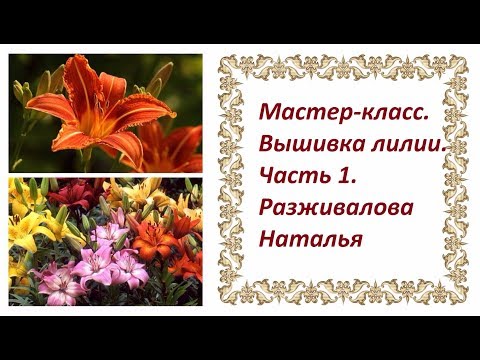Видео: Мастер-класс. Вышивка лилии. Часть 1. Классическая вышивка цветка в анфас.