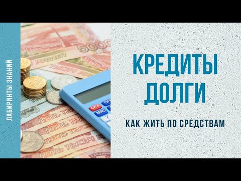 Видео: Кредиты и долги (как жить по средствам) - Лабиринты Знаний