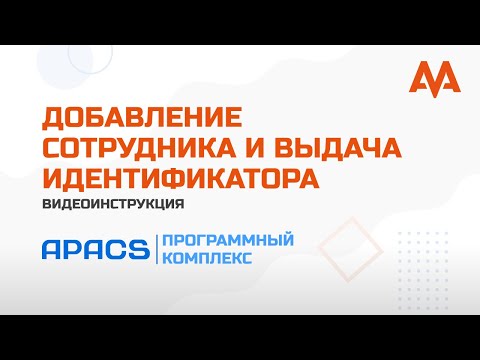 Видео: Добавление сотрудника и выдача идентификатора в ПК APACS