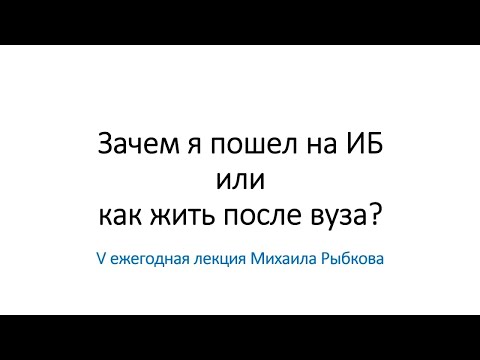 Видео: V ежегодная лекция Михаила Рыбкова "Зачем я пошел на ИБ или как жить после вуза?"