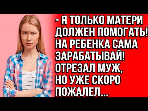 Видео: Я только матери должен помогать! На ребенка сама зарабатывай! Отрезал муж, но уже скоро пожалел