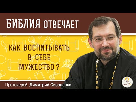 Видео: КАК ВОСПИТЫВАТЬ В СЕБЕ МУЖЕСТВО? - Библия отвечает. Протоиерей Димитрий Сизоненко. Толкование