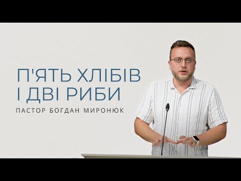 Видео: П'ять хлібів і дві риби. Проповідує пастор Богдан Миронюк.