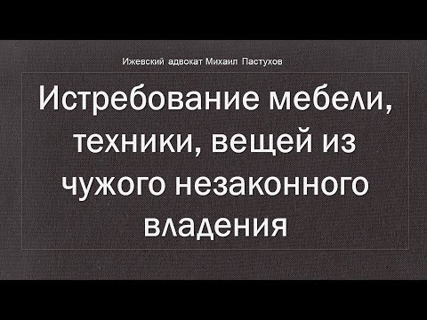 Видео: Иж Адвокат Пастухов. Истребование мебели,  техники, вещей из чужого незаконного владения.