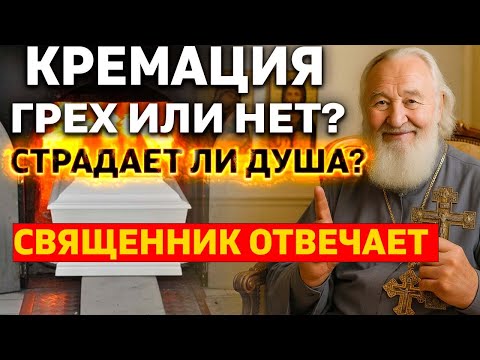 Видео: Кремация: грех или допустимо? Страдает ли душа — ответ священника