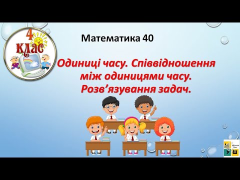 Видео: Математика урок 40  Одиниці часу. Співвідношення між одиницями часу. Розв’язування задач.  4 клас