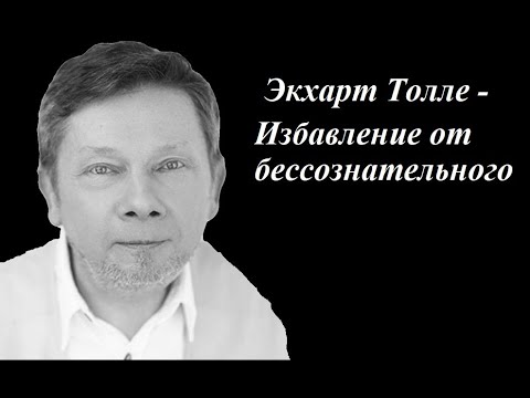 Видео: Экхарт Толле - Избавление от бессознательного. Сила момента сейчас.