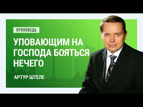 Видео: Уповающим на Господа бояться нечего. Артур Штеле | Проповеди