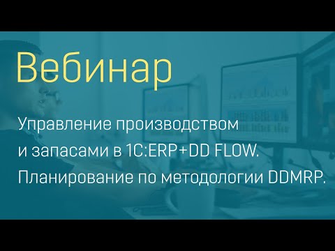 Видео: Вебинар "Управление производством и запасами в 1С:ERP+DD FLOW - планирование по методологии DDMRP"