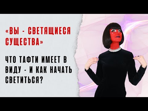 Видео: «Вы – светящиеся существа». Что Тафти имеет в виду – и как начать светиться?