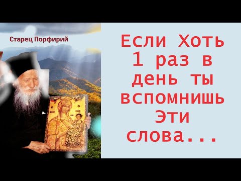 Видео: Если Хоть 1 раз в день ты вспомнишь Эти слова... Старец Порфирий о важном