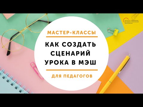 Видео: Мастер-класс "Как создать сценарий урока в МЭШ?"