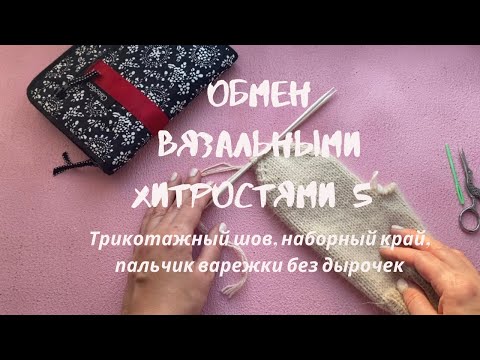 Видео: ОБМЕН ВЯЗАЛЬНЫМИ ХИТРОСТЯМИ 5 // Трикотажный шов, наборный край, как я делаю пальчик без дырочек